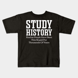 Study History Realize People Have Been This Stupid For Thousands Of Years Kids T-Shirt